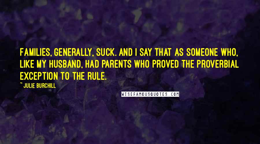 Julie Burchill Quotes: Families, generally, suck. And I say that as someone who, like my husband, had parents who proved the proverbial exception to the rule.