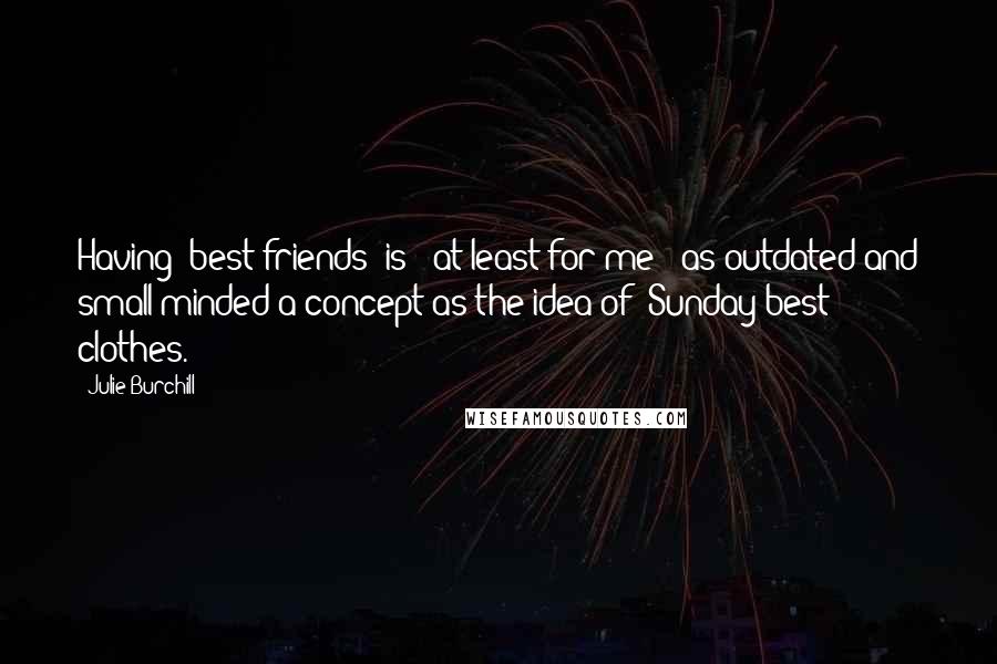 Julie Burchill Quotes: Having 'best friends' is - at least for me - as outdated and small-minded a concept as the idea of 'Sunday best clothes.'