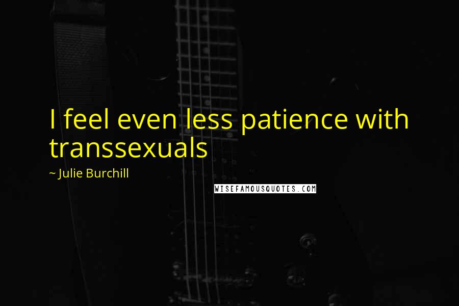 Julie Burchill Quotes: I feel even less patience with transsexuals