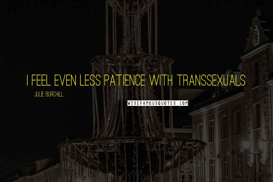 Julie Burchill Quotes: I feel even less patience with transsexuals