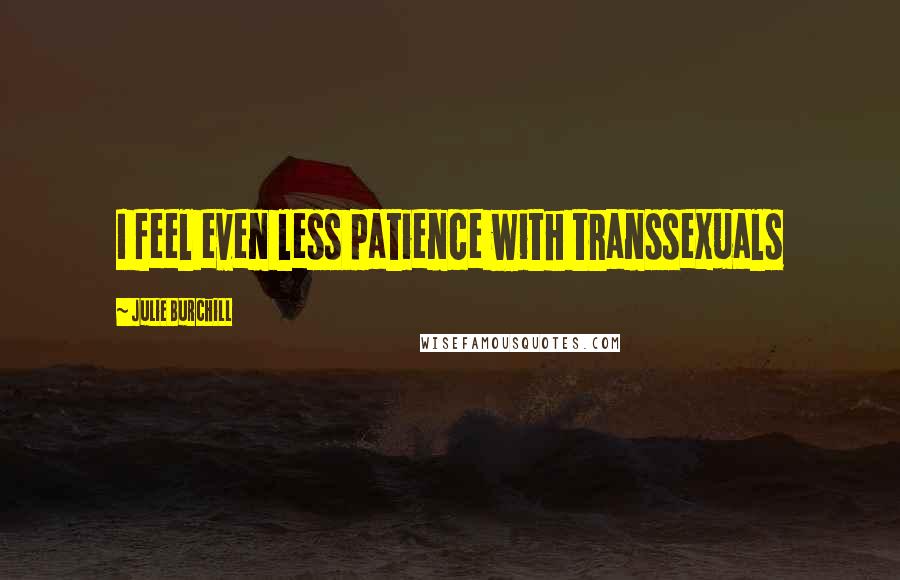 Julie Burchill Quotes: I feel even less patience with transsexuals