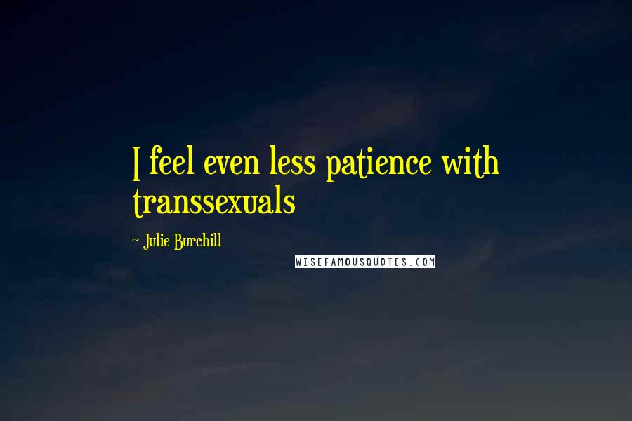 Julie Burchill Quotes: I feel even less patience with transsexuals