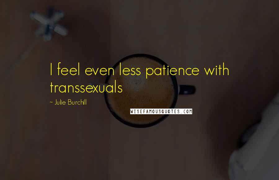 Julie Burchill Quotes: I feel even less patience with transsexuals