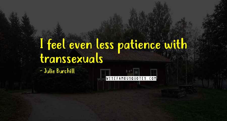 Julie Burchill Quotes: I feel even less patience with transsexuals