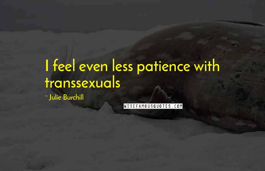 Julie Burchill Quotes: I feel even less patience with transsexuals