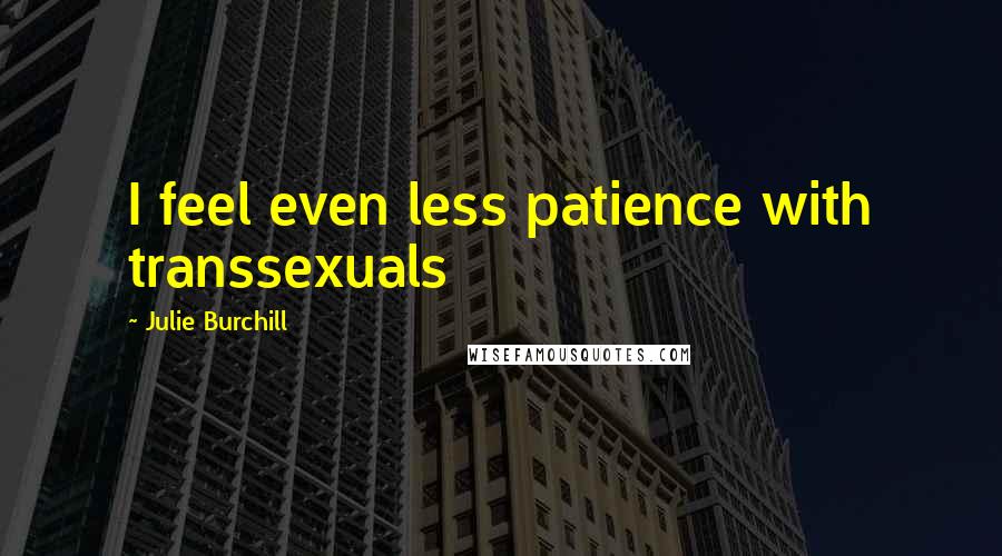 Julie Burchill Quotes: I feel even less patience with transsexuals