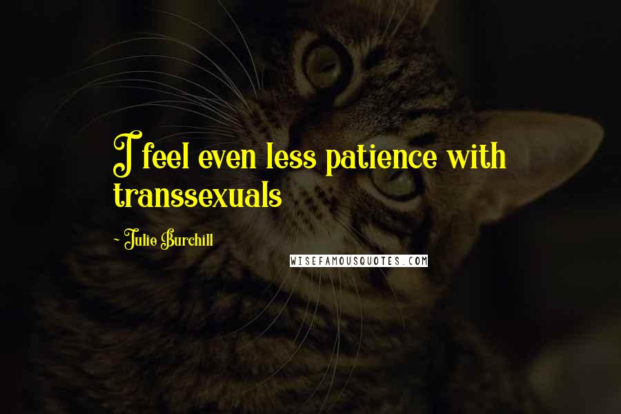 Julie Burchill Quotes: I feel even less patience with transsexuals