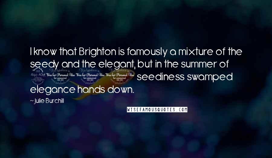 Julie Burchill Quotes: I know that Brighton is famously a mixture of the seedy and the elegant, but in the summer of 2001 seediness swamped elegance hands down.