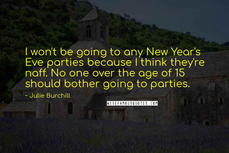 Julie Burchill Quotes: I won't be going to any New Year's Eve parties because I think they're naff. No one over the age of 15 should bother going to parties.