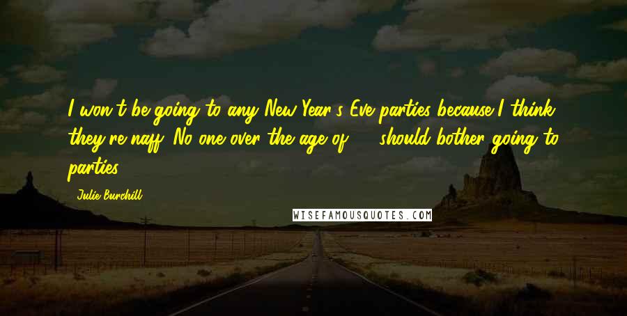 Julie Burchill Quotes: I won't be going to any New Year's Eve parties because I think they're naff. No one over the age of 15 should bother going to parties.