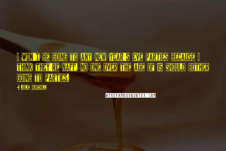 Julie Burchill Quotes: I won't be going to any New Year's Eve parties because I think they're naff. No one over the age of 15 should bother going to parties.