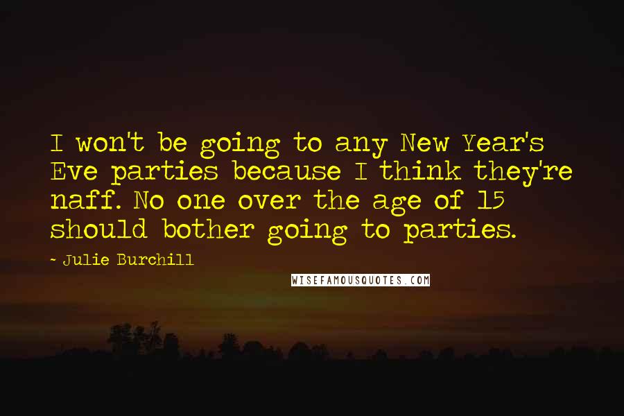 Julie Burchill Quotes: I won't be going to any New Year's Eve parties because I think they're naff. No one over the age of 15 should bother going to parties.