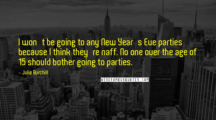 Julie Burchill Quotes: I won't be going to any New Year's Eve parties because I think they're naff. No one over the age of 15 should bother going to parties.