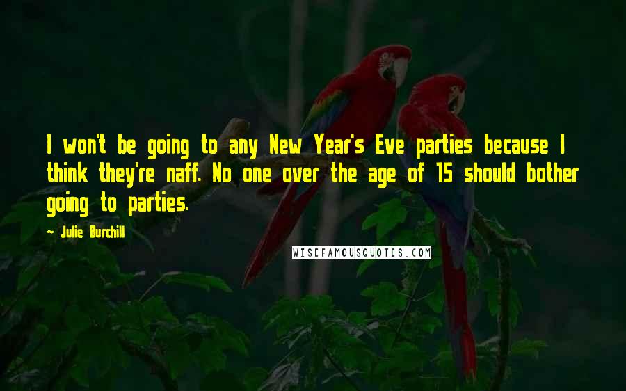 Julie Burchill Quotes: I won't be going to any New Year's Eve parties because I think they're naff. No one over the age of 15 should bother going to parties.