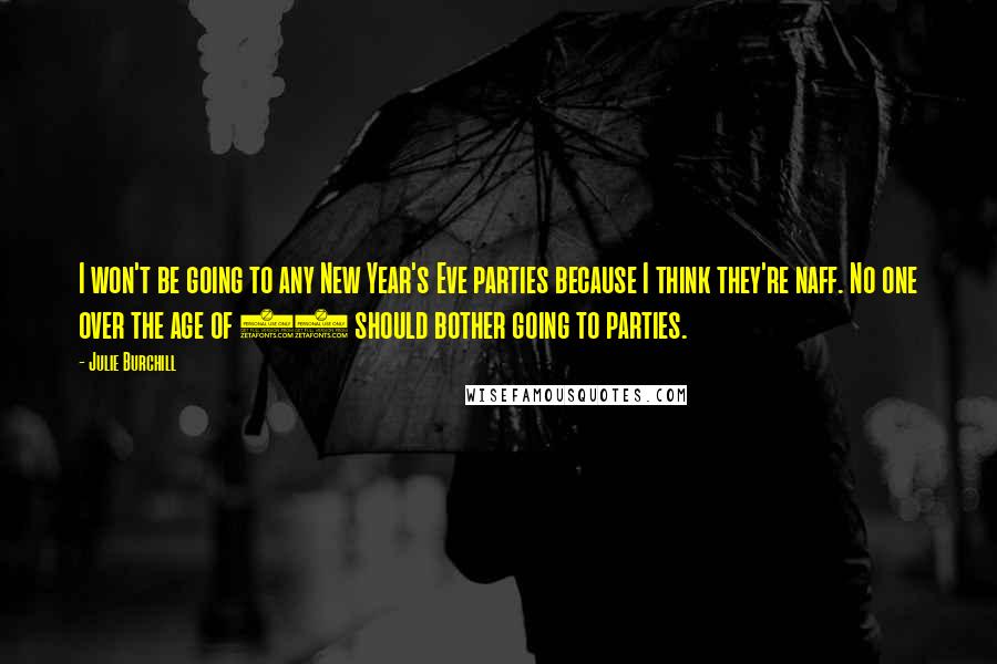 Julie Burchill Quotes: I won't be going to any New Year's Eve parties because I think they're naff. No one over the age of 15 should bother going to parties.