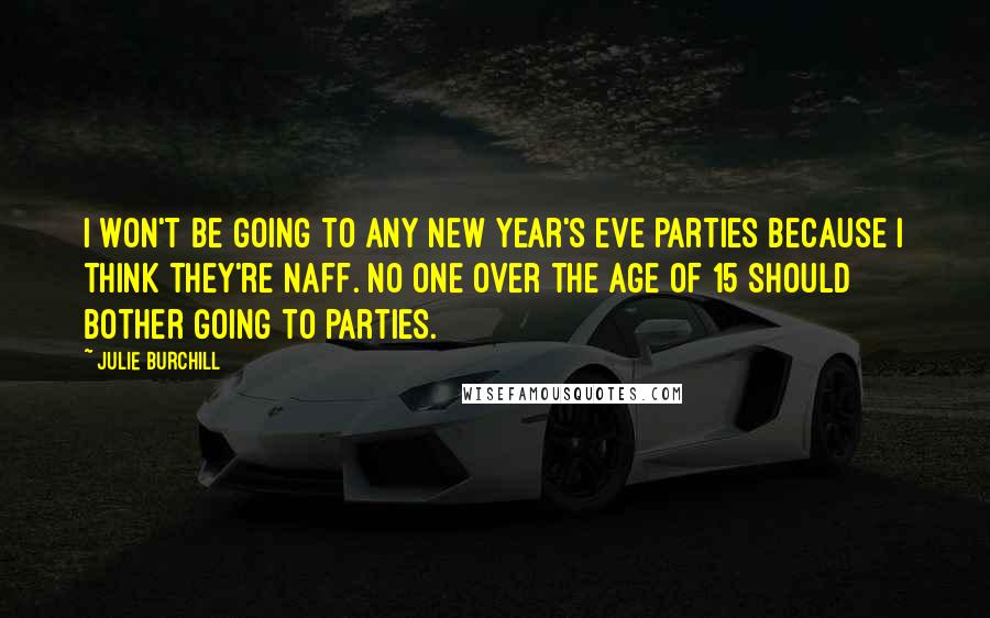 Julie Burchill Quotes: I won't be going to any New Year's Eve parties because I think they're naff. No one over the age of 15 should bother going to parties.