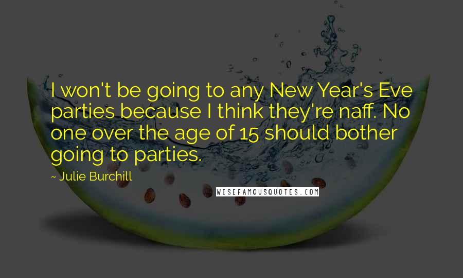 Julie Burchill Quotes: I won't be going to any New Year's Eve parties because I think they're naff. No one over the age of 15 should bother going to parties.