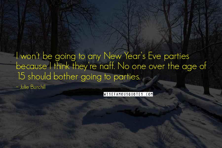 Julie Burchill Quotes: I won't be going to any New Year's Eve parties because I think they're naff. No one over the age of 15 should bother going to parties.