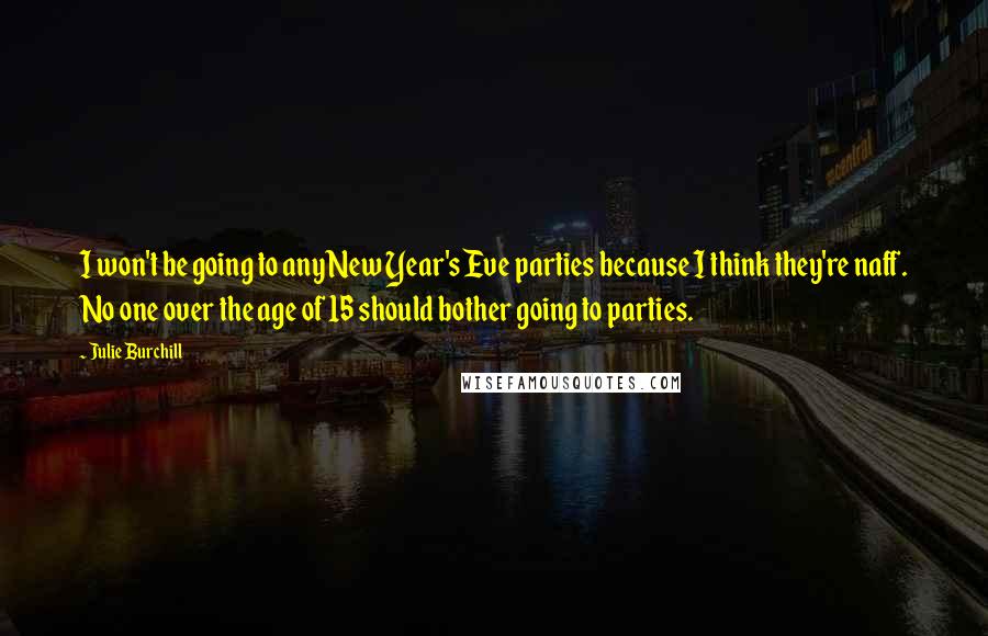 Julie Burchill Quotes: I won't be going to any New Year's Eve parties because I think they're naff. No one over the age of 15 should bother going to parties.