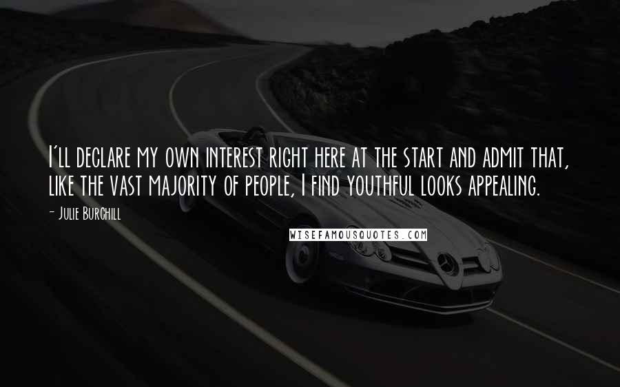Julie Burchill Quotes: I'll declare my own interest right here at the start and admit that, like the vast majority of people, I find youthful looks appealing.