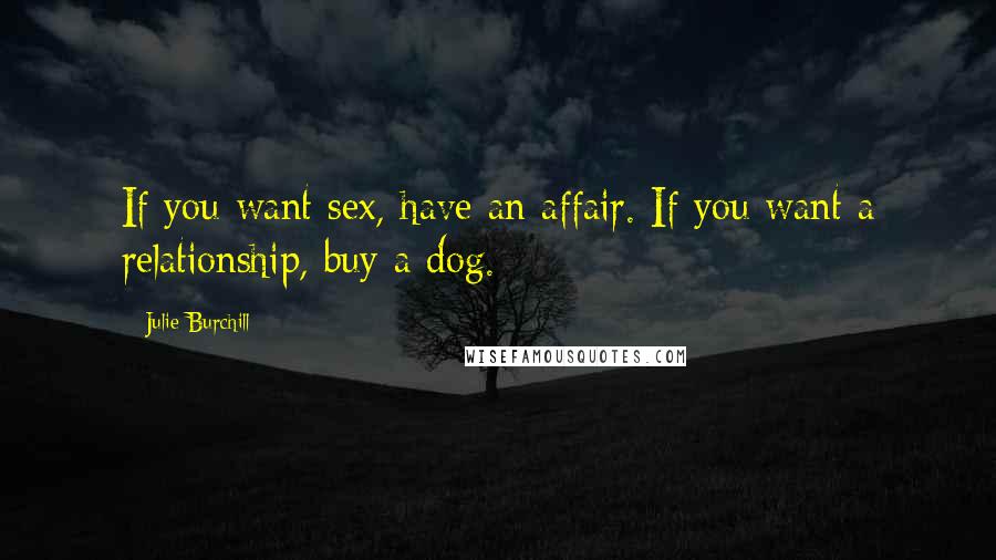 Julie Burchill Quotes: If you want sex, have an affair. If you want a relationship, buy a dog.