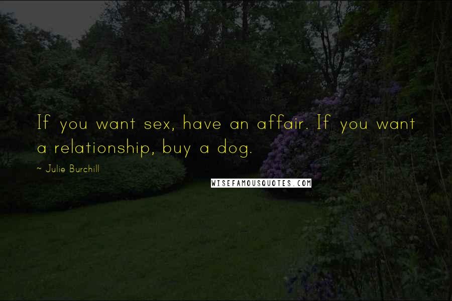 Julie Burchill Quotes: If you want sex, have an affair. If you want a relationship, buy a dog.