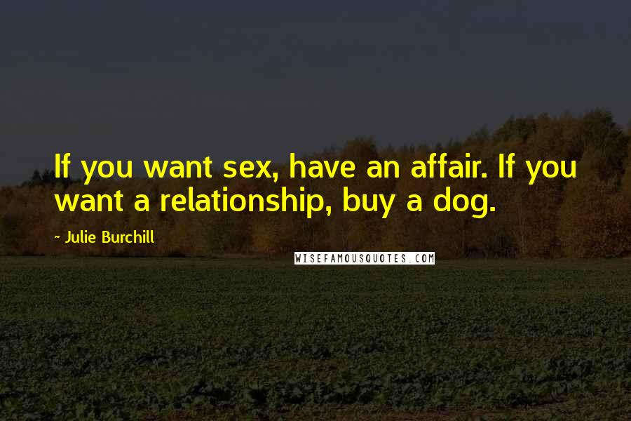 Julie Burchill Quotes: If you want sex, have an affair. If you want a relationship, buy a dog.