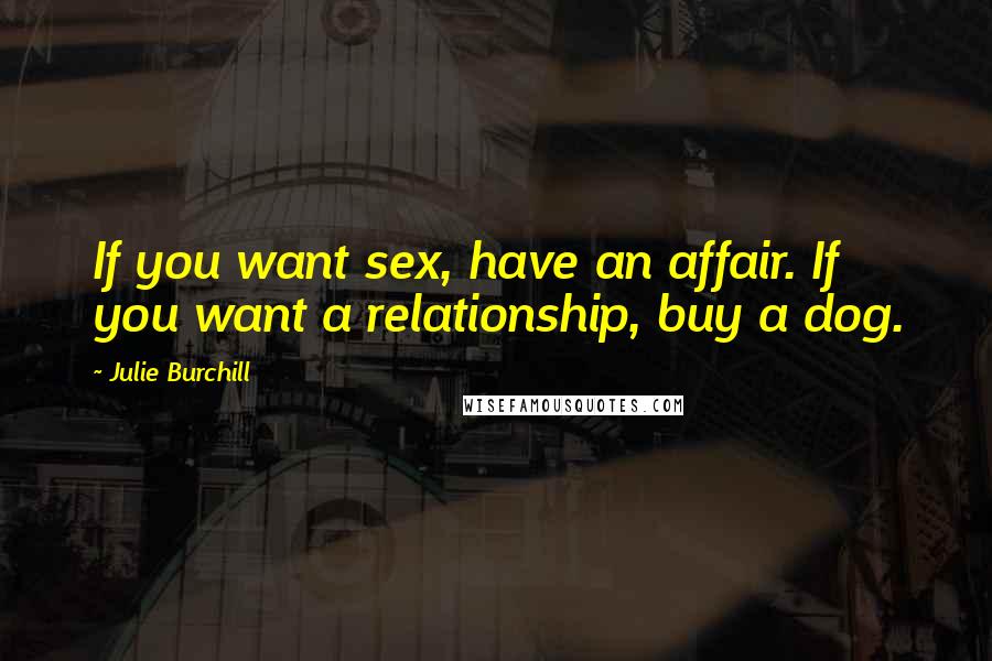 Julie Burchill Quotes: If you want sex, have an affair. If you want a relationship, buy a dog.