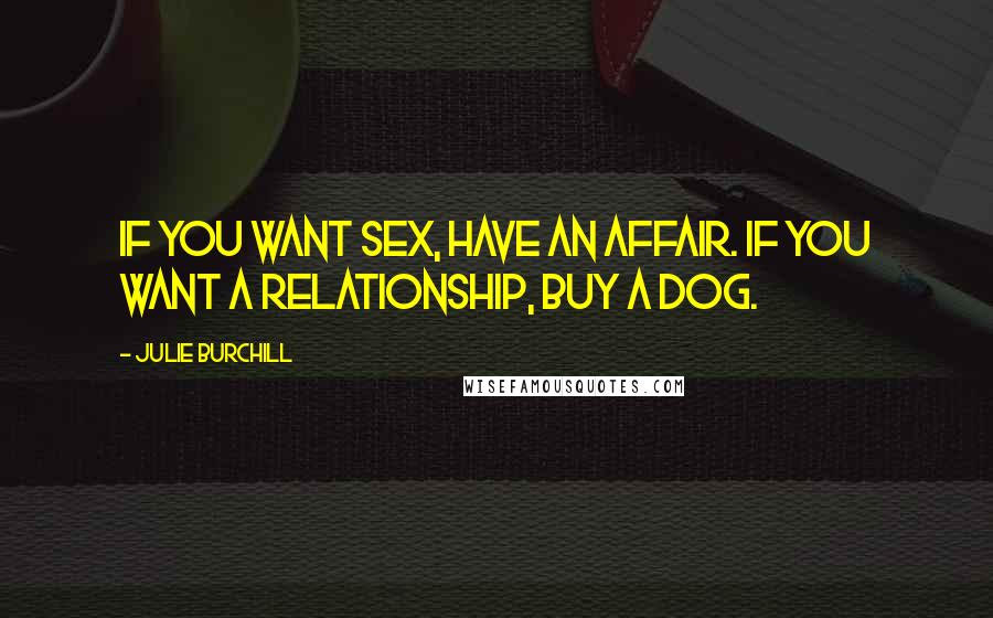 Julie Burchill Quotes: If you want sex, have an affair. If you want a relationship, buy a dog.