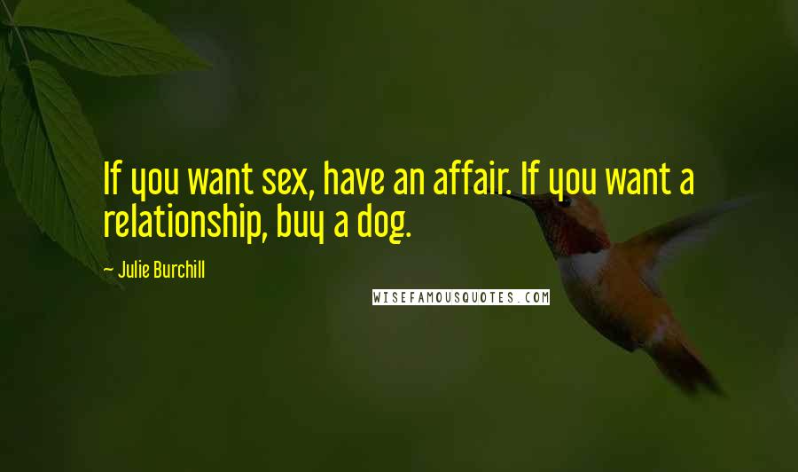 Julie Burchill Quotes: If you want sex, have an affair. If you want a relationship, buy a dog.