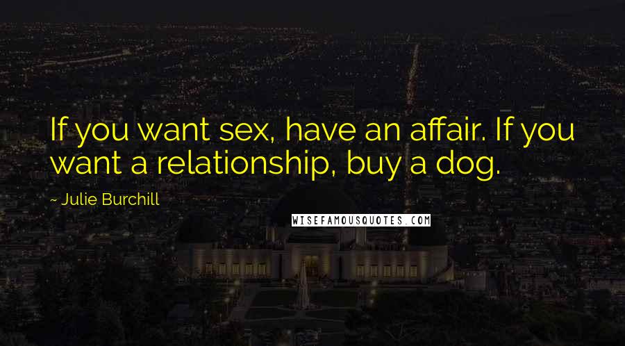 Julie Burchill Quotes: If you want sex, have an affair. If you want a relationship, buy a dog.