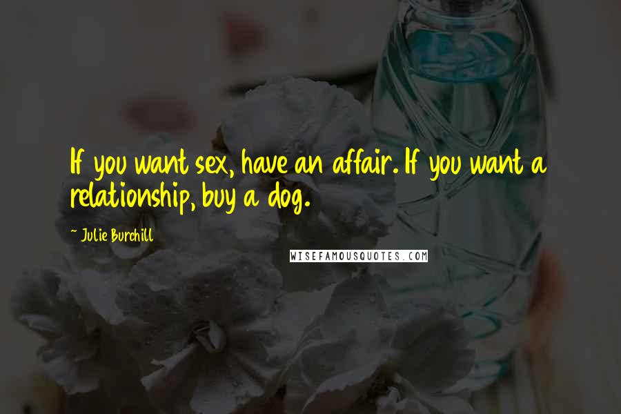 Julie Burchill Quotes: If you want sex, have an affair. If you want a relationship, buy a dog.