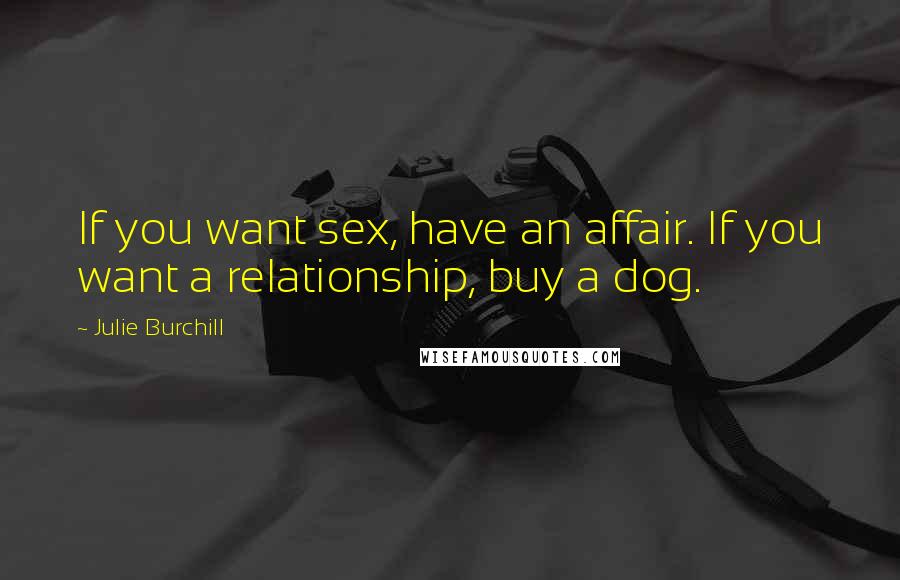 Julie Burchill Quotes: If you want sex, have an affair. If you want a relationship, buy a dog.