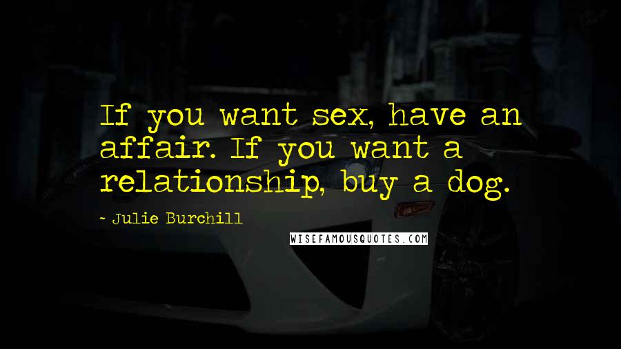 Julie Burchill Quotes: If you want sex, have an affair. If you want a relationship, buy a dog.