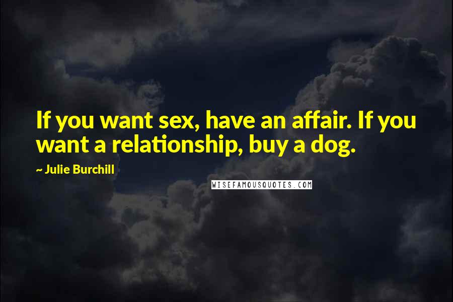 Julie Burchill Quotes: If you want sex, have an affair. If you want a relationship, buy a dog.