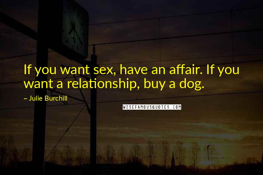 Julie Burchill Quotes: If you want sex, have an affair. If you want a relationship, buy a dog.