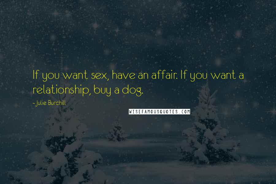 Julie Burchill Quotes: If you want sex, have an affair. If you want a relationship, buy a dog.