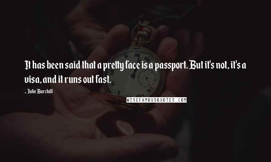 Julie Burchill Quotes: It has been said that a pretty face is a passport. But it's not, it's a visa, and it runs out fast.