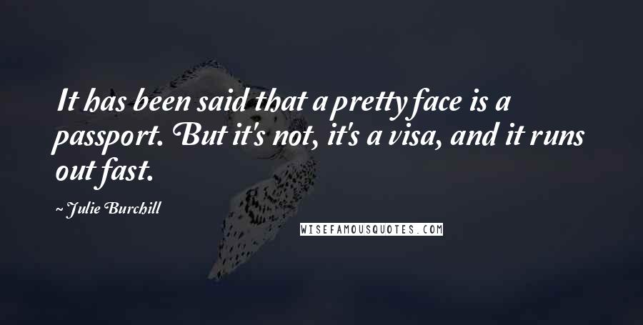 Julie Burchill Quotes: It has been said that a pretty face is a passport. But it's not, it's a visa, and it runs out fast.