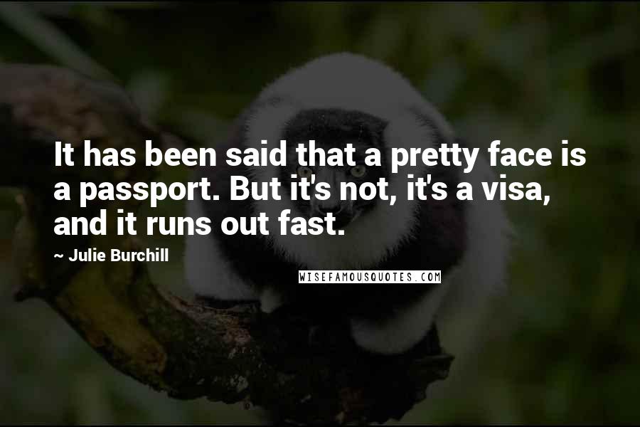 Julie Burchill Quotes: It has been said that a pretty face is a passport. But it's not, it's a visa, and it runs out fast.