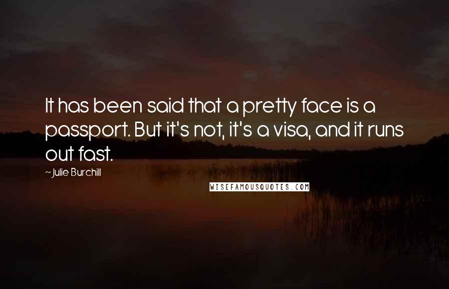 Julie Burchill Quotes: It has been said that a pretty face is a passport. But it's not, it's a visa, and it runs out fast.