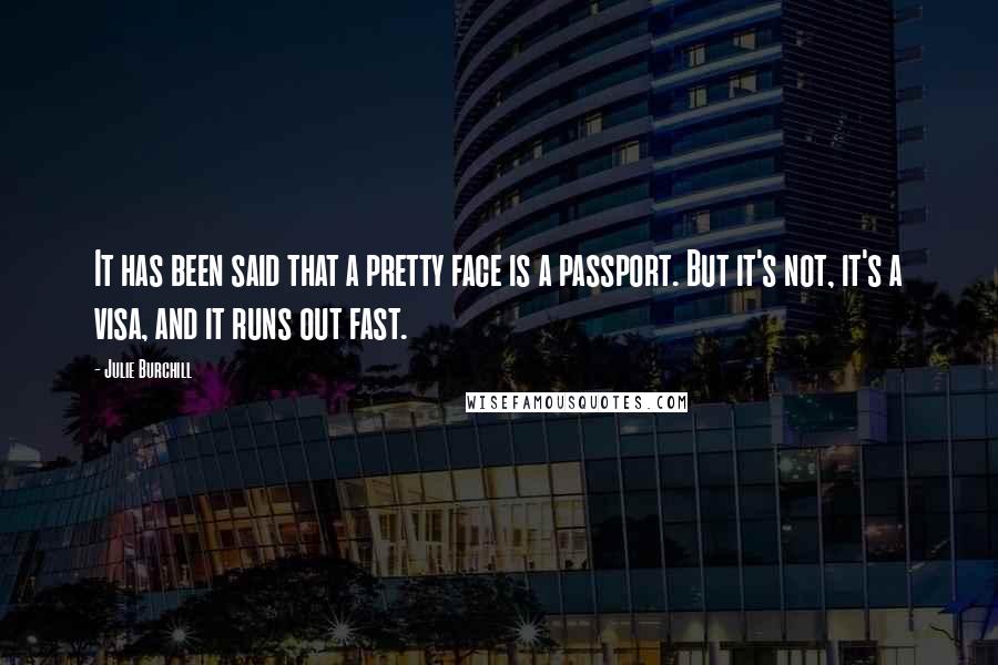 Julie Burchill Quotes: It has been said that a pretty face is a passport. But it's not, it's a visa, and it runs out fast.