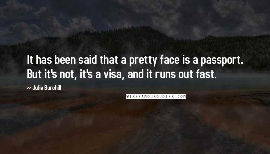 Julie Burchill Quotes: It has been said that a pretty face is a passport. But it's not, it's a visa, and it runs out fast.
