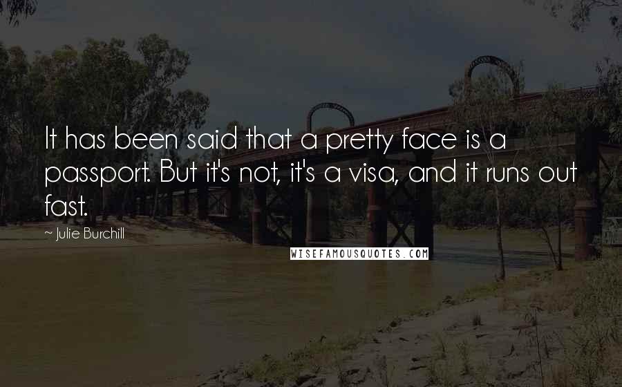 Julie Burchill Quotes: It has been said that a pretty face is a passport. But it's not, it's a visa, and it runs out fast.