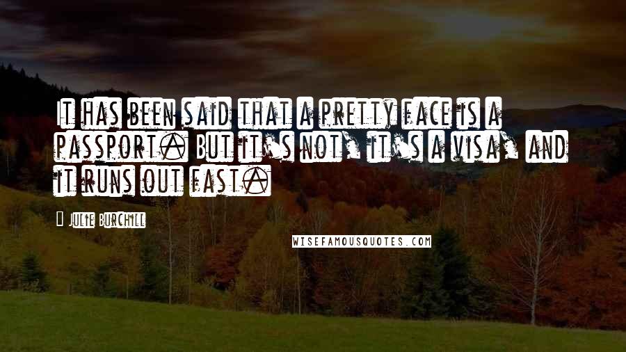 Julie Burchill Quotes: It has been said that a pretty face is a passport. But it's not, it's a visa, and it runs out fast.