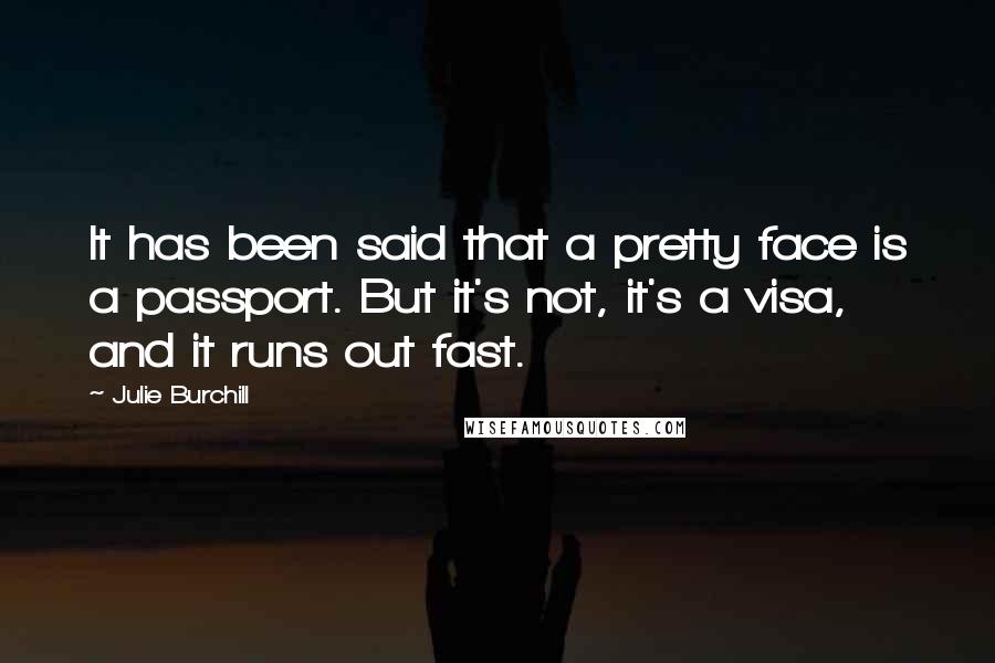 Julie Burchill Quotes: It has been said that a pretty face is a passport. But it's not, it's a visa, and it runs out fast.