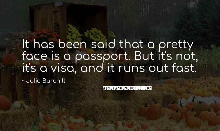 Julie Burchill Quotes: It has been said that a pretty face is a passport. But it's not, it's a visa, and it runs out fast.