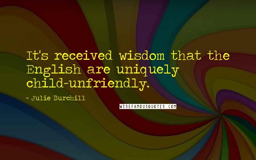 Julie Burchill Quotes: It's received wisdom that the English are uniquely child-unfriendly.