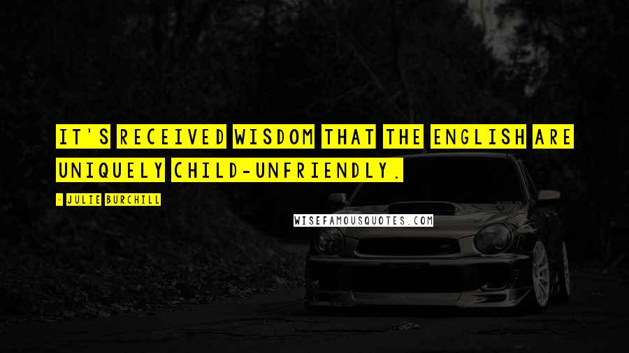 Julie Burchill Quotes: It's received wisdom that the English are uniquely child-unfriendly.