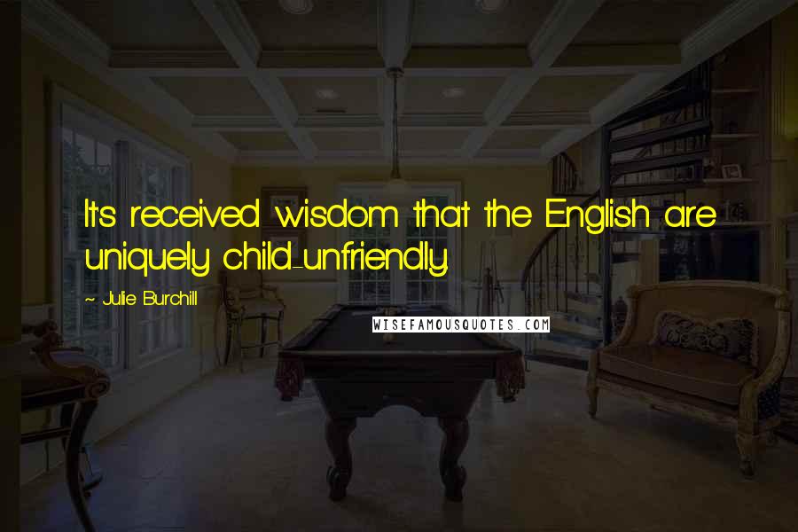 Julie Burchill Quotes: It's received wisdom that the English are uniquely child-unfriendly.